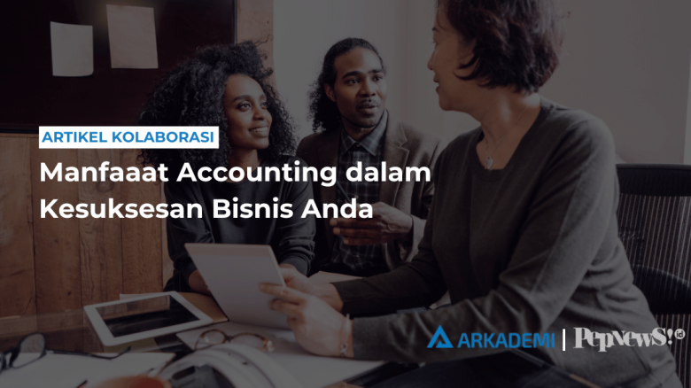 Manfaat Accounting dalam Kesuksesan Bisnis: Mengoptimalkan Kinerja Keuangan Perusahaan